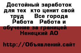 Достойный заработок для тех, кто ценит свой труд . - Все города Работа » Работа и обучение за границей   . Ненецкий АО